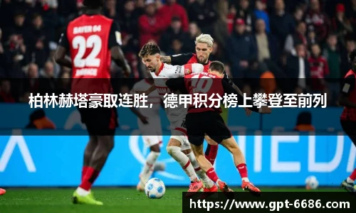 柏林赫塔豪取连胜,德甲积分榜上攀登至前列
