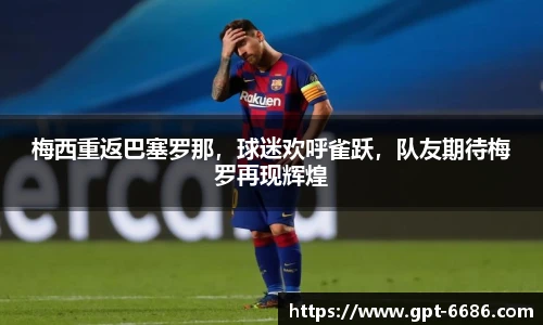 梅西重返巴塞罗那,球迷欢呼雀跃,队友期待梅罗再现辉煌