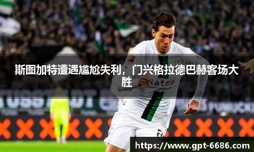 斯图加特遭遇尴尬失利,门兴格拉德巴赫客场大胜