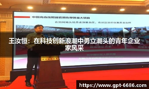 王汝恒:在科技创新浪潮中勇立潮头的青年企业家风采