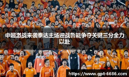 中超激战来袭泰达主场迎战鲁能争夺关键三分全力以赴