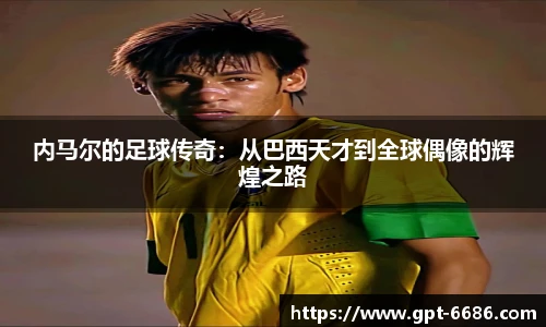 内马尔的足球传奇:从巴西天才到全球偶像的辉煌之路