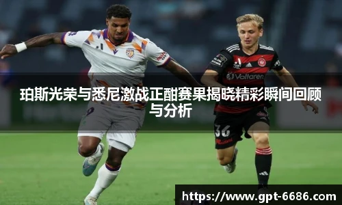 珀斯光荣与悉尼激战正酣赛果揭晓精彩瞬间回顾与分析