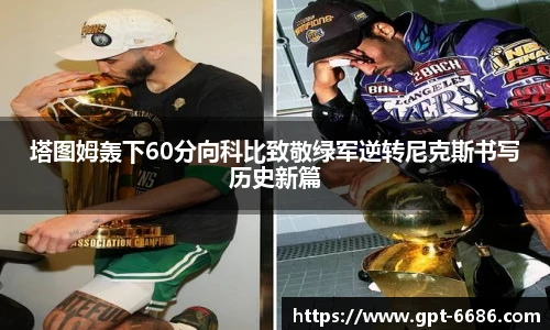 塔图姆轰下60分向科比致敬绿军逆转尼克斯书写历史新篇