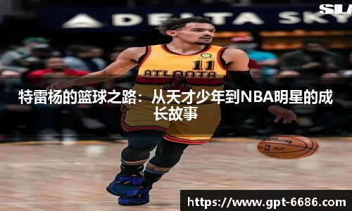 特雷杨的篮球之路:从天才少年到NBA明星的成长故事