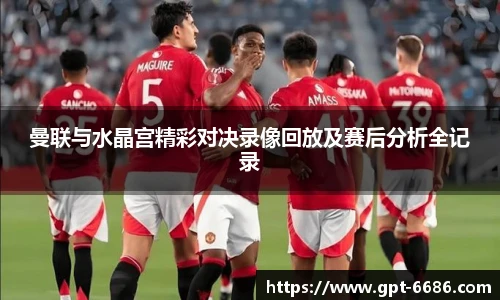 曼联与水晶宫精彩对决录像回放及赛后分析全记录