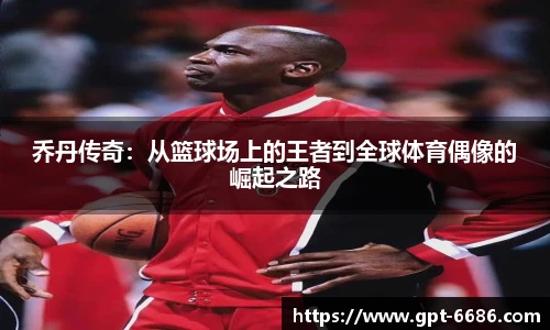 乔丹传奇：从篮球场上的王者到全球体育偶像的崛起之路